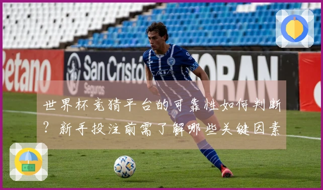 世界杯竞猜平台的可靠性如何判断？新手投注前需了解哪些关键因素